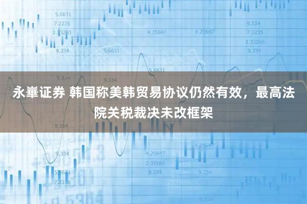 永崋证券 韩国称美韩贸易协议仍然有效，最高法院关税裁决未改框架