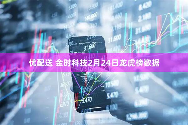 优配送 金时科技2月24日龙虎榜数据