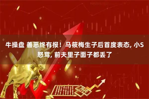 牛操盘 善恶终有报！马筱梅生子后首度表态, 小S怒骂, 前夫里子面子都丢了
