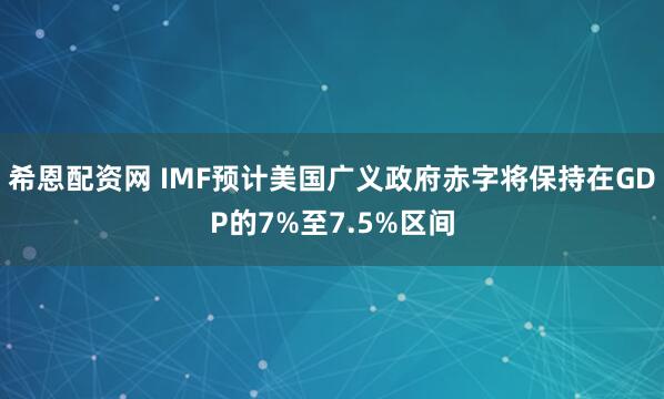 希恩配资网 IMF预计美国广义政府赤字将保持在GDP的7%至7.5%区间