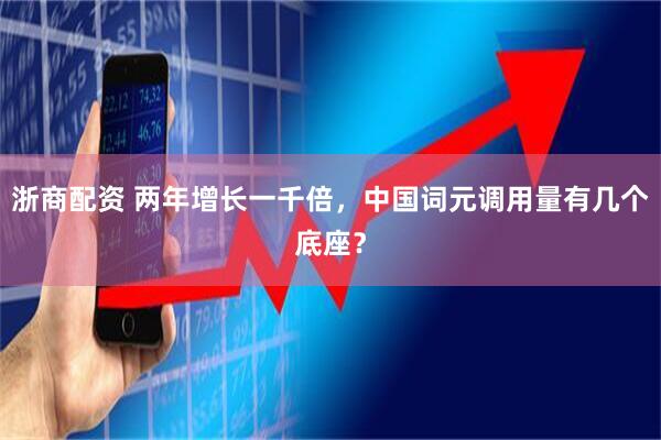 浙商配资 两年增长一千倍，中国词元调用量有几个底座？