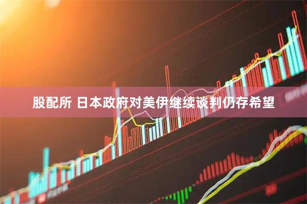 股配所 日本政府对美伊继续谈判仍存希望